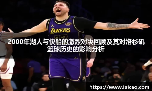 米兰体育：2000年湖人与快船的激烈对决回顾及其对洛杉矶篮球历史的影响分析